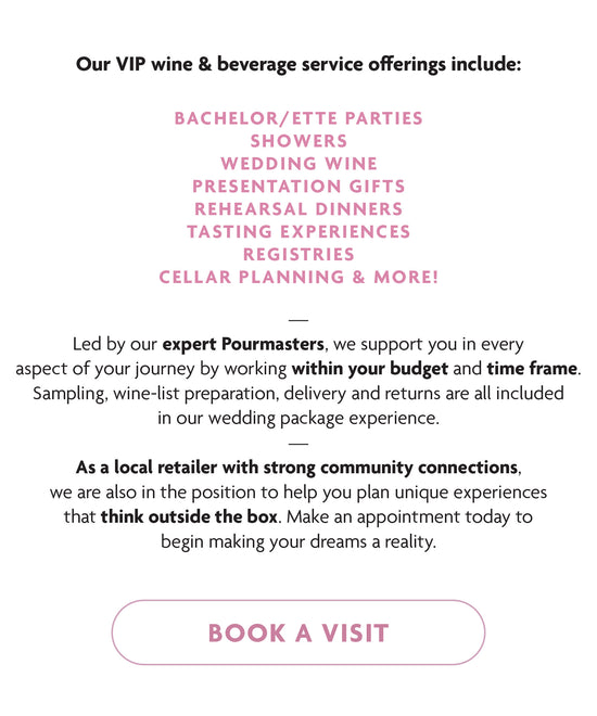 Our VIP wine & beverage service offerings include:  Bachelor/ette Parties Showers Wedding Wine Presentation Gifts Rehearsal Dinners Tasting experiences Registries Cellar Planning & MORE! Book A Visit By Clicking Here
